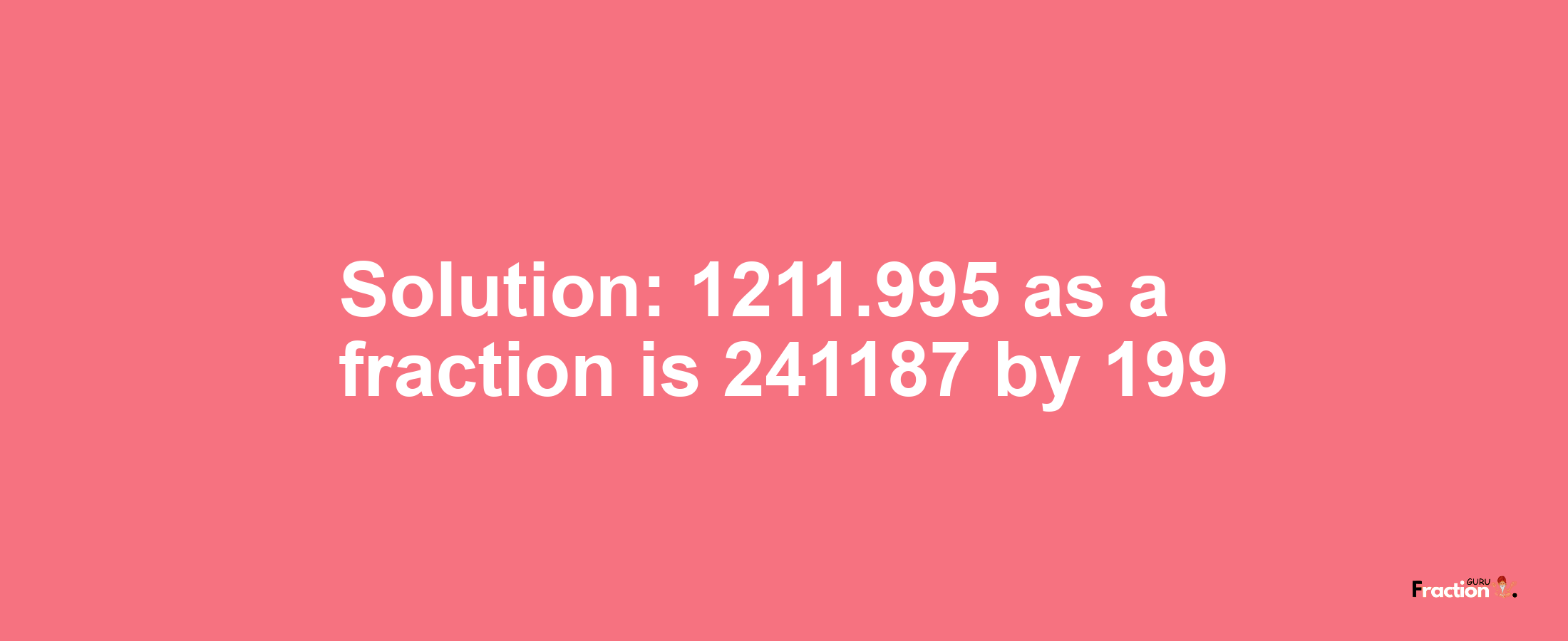 Solution:1211.995 as a fraction is 241187/199